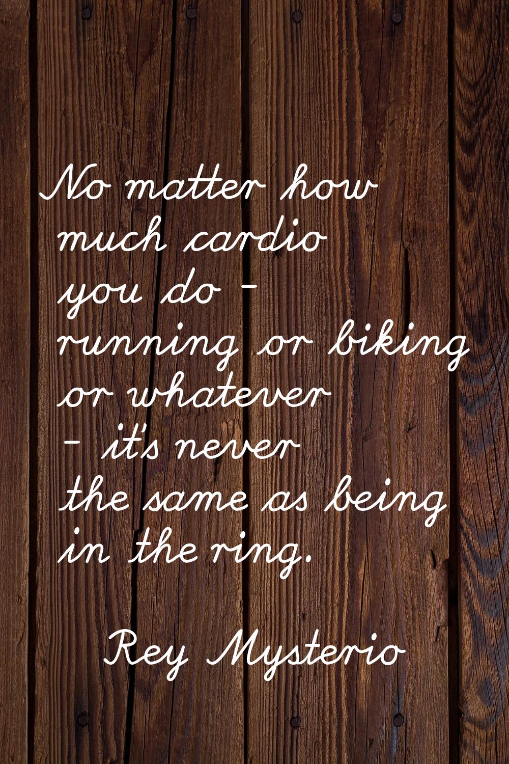 No matter how much cardio you do - running or biking or whatever - it's never the same as being in 