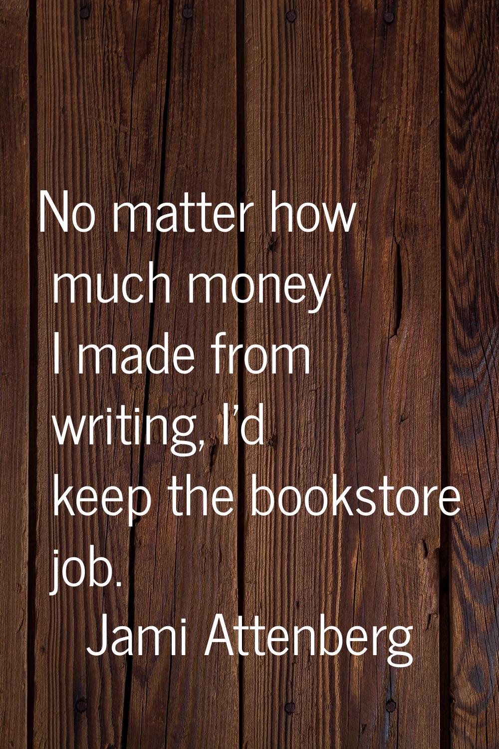 No matter how much money I made from writing, I'd keep the bookstore job.