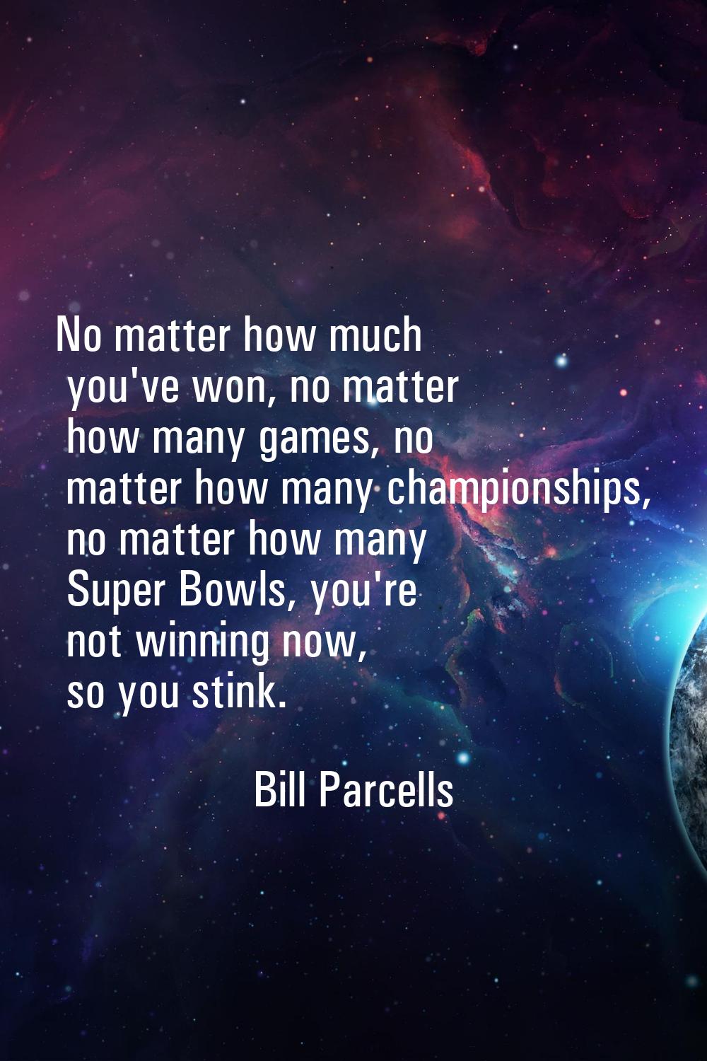 No matter how much you've won, no matter how many games, no matter how many championships, no matte