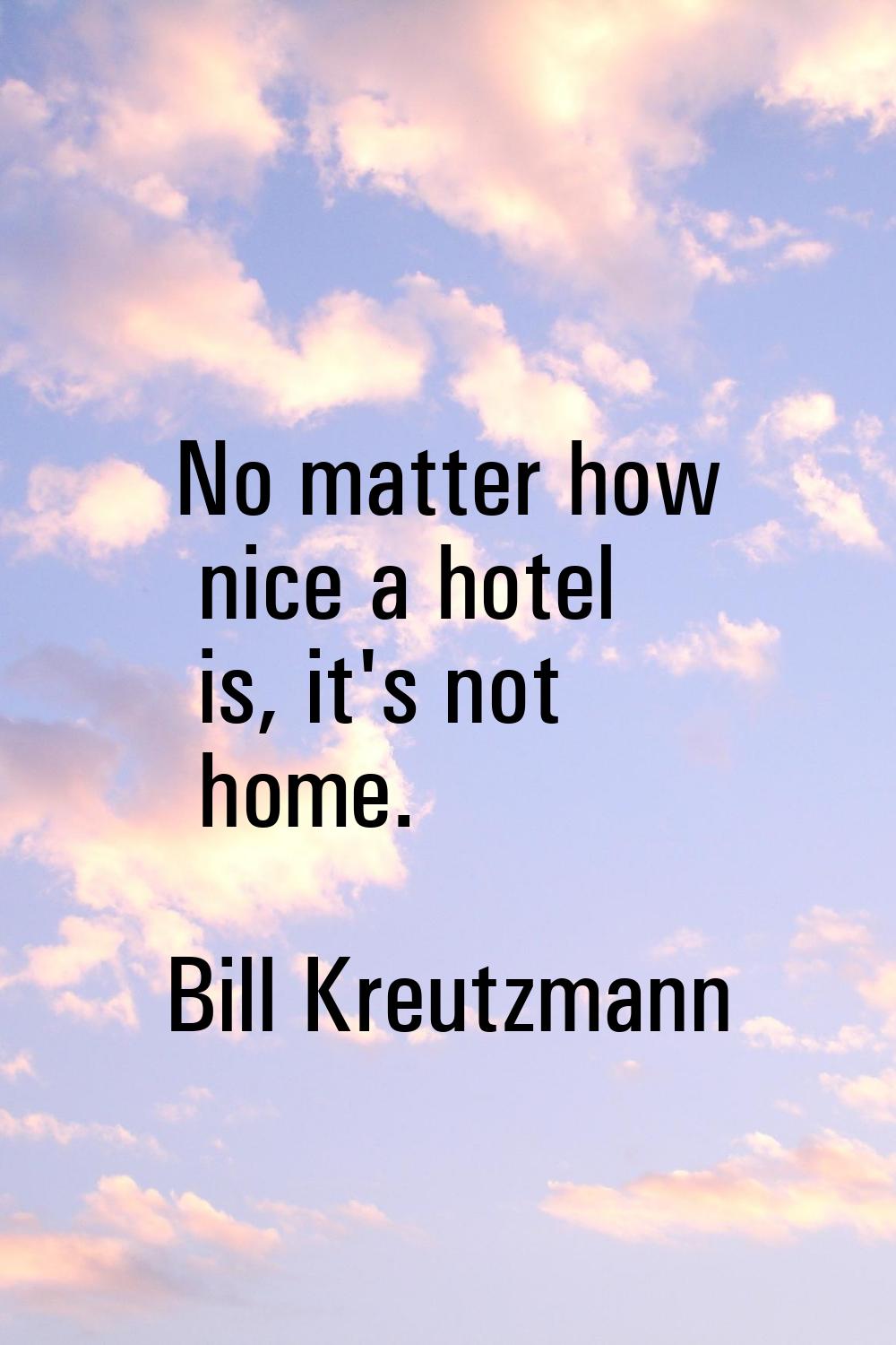 No matter how nice a hotel is, it's not home.