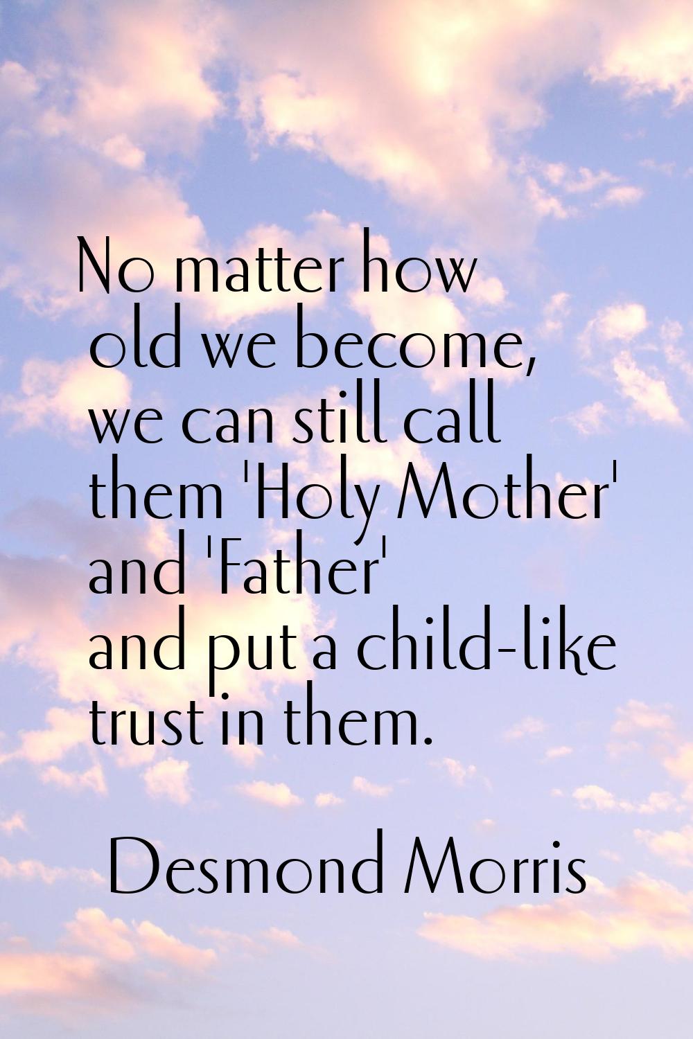 No matter how old we become, we can still call them 'Holy Mother' and 'Father' and put a child-like