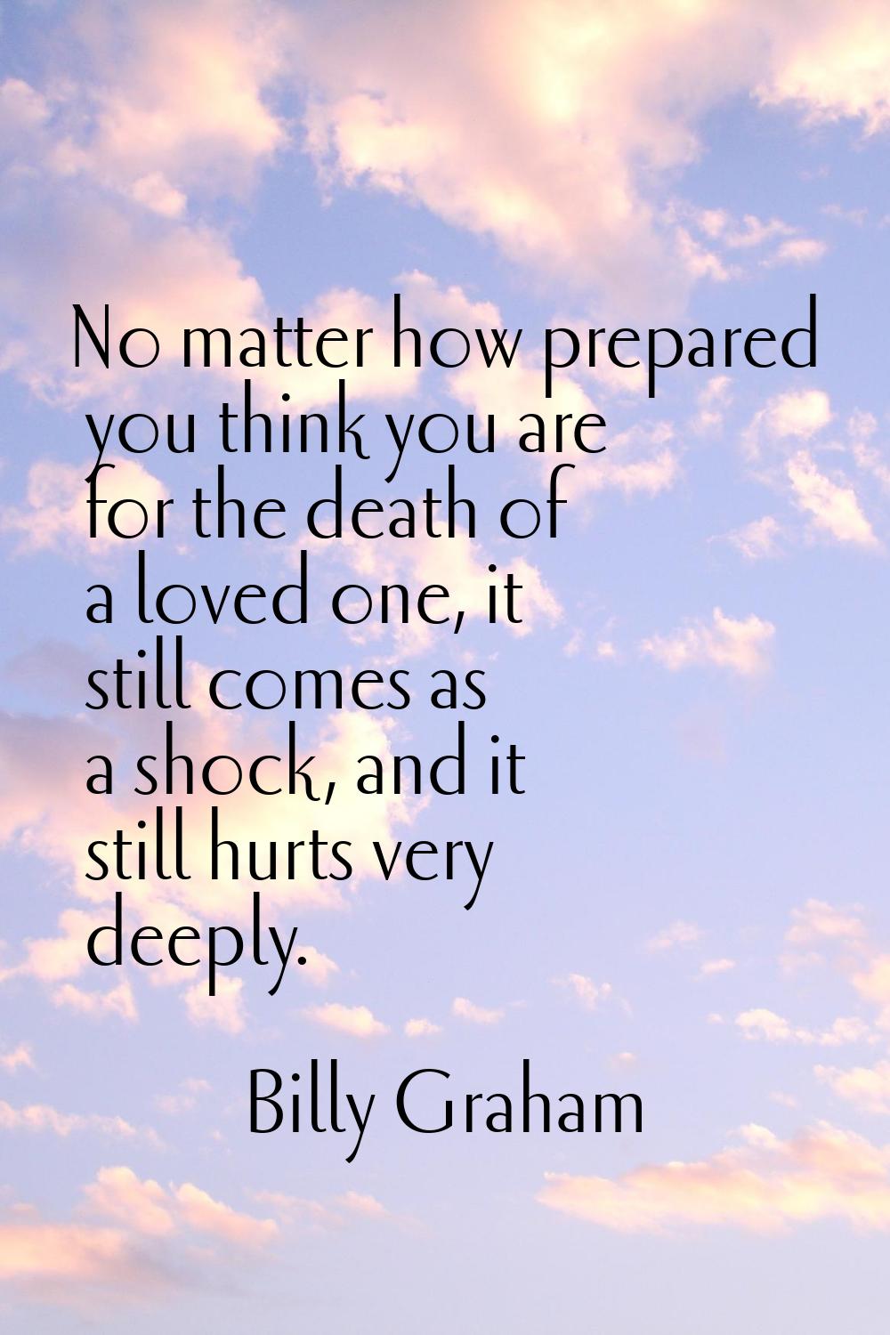 No matter how prepared you think you are for the death of a loved one, it still comes as a shock, a