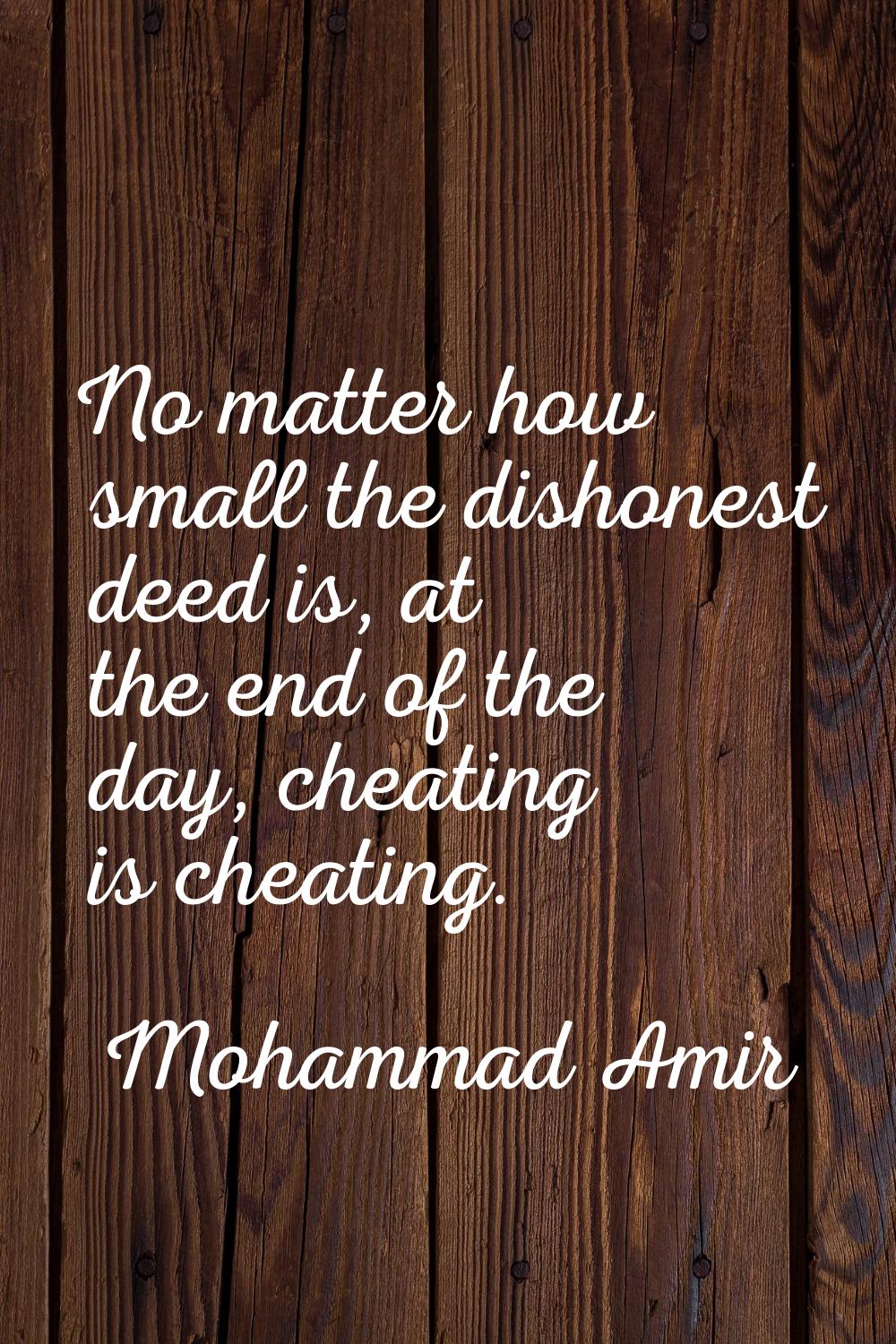 No matter how small the dishonest deed is, at the end of the day, cheating is cheating.