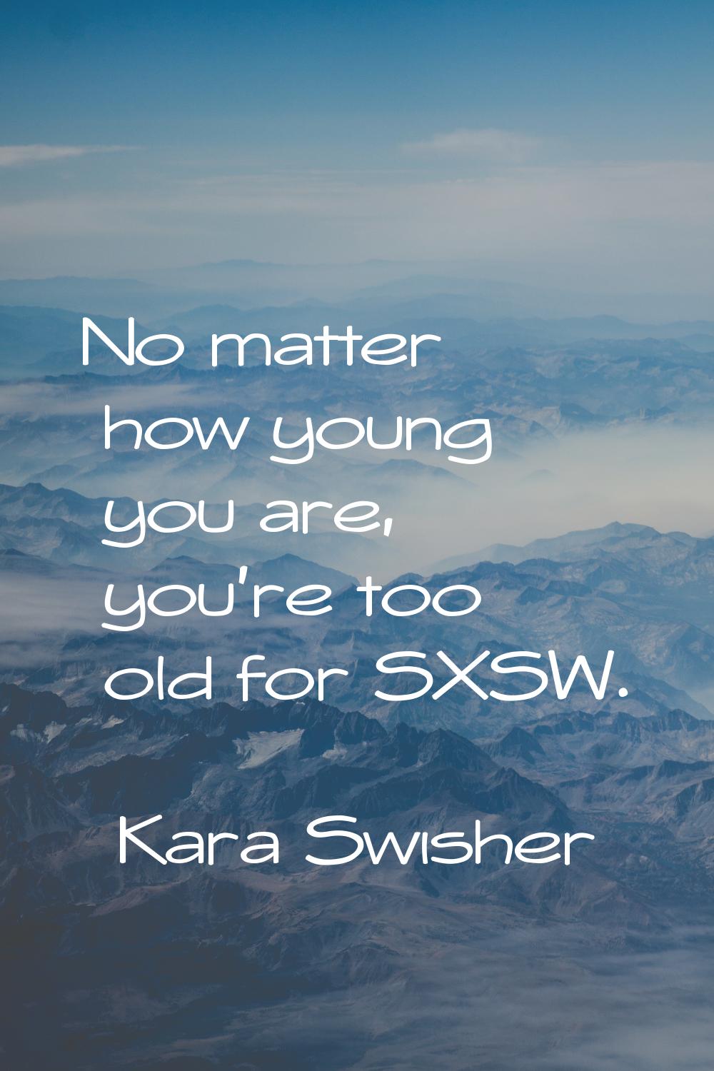 No matter how young you are, you're too old for SXSW.