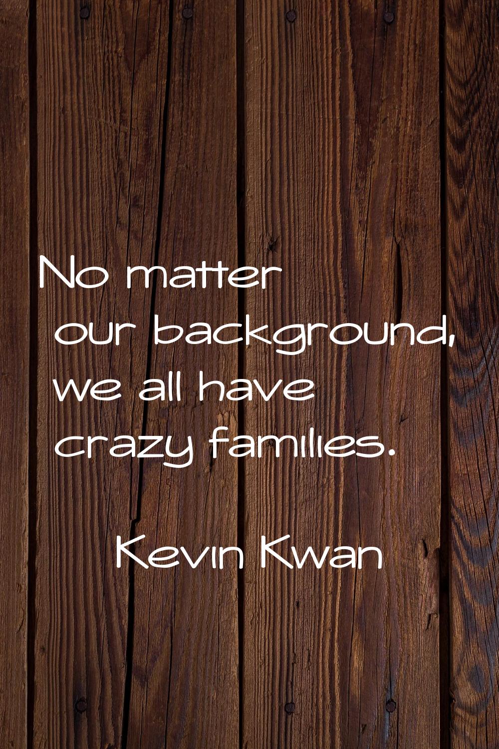 No matter our background, we all have crazy families.