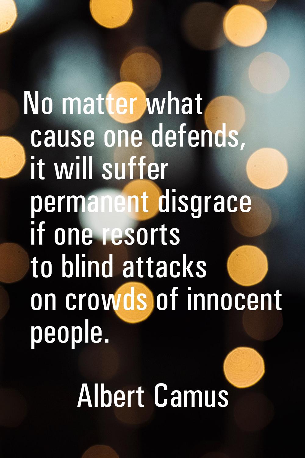 No matter what cause one defends, it will suffer permanent disgrace if one resorts to blind attacks
