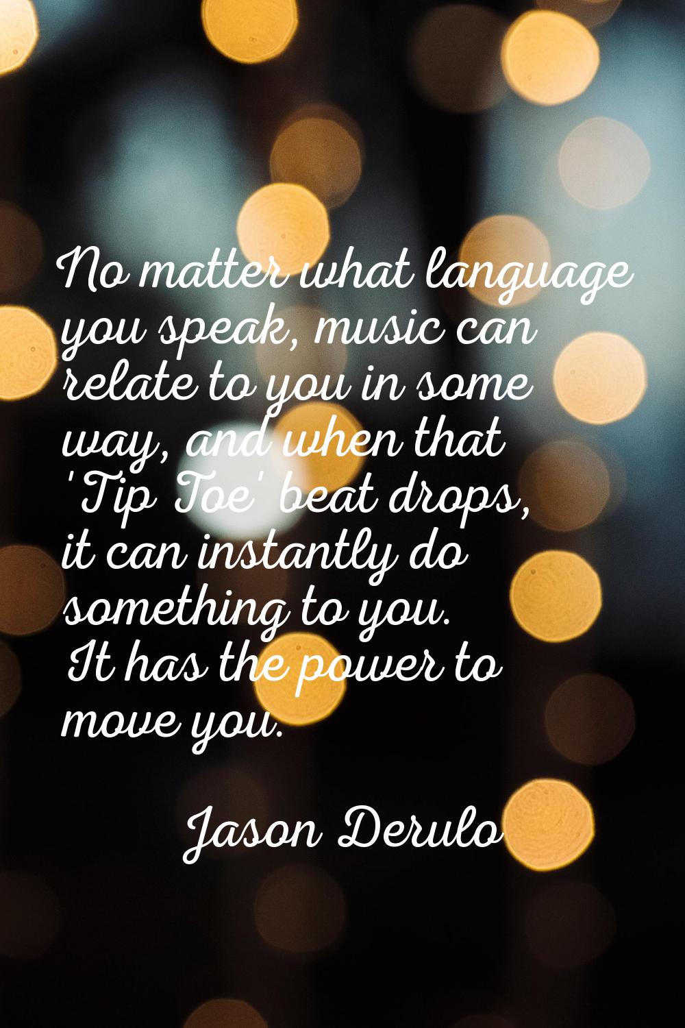 No matter what language you speak, music can relate to you in some way, and when that 'Tip Toe' bea