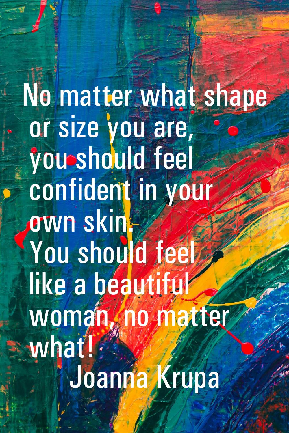 No matter what shape or size you are, you should feel confident in your own skin. You should feel l
