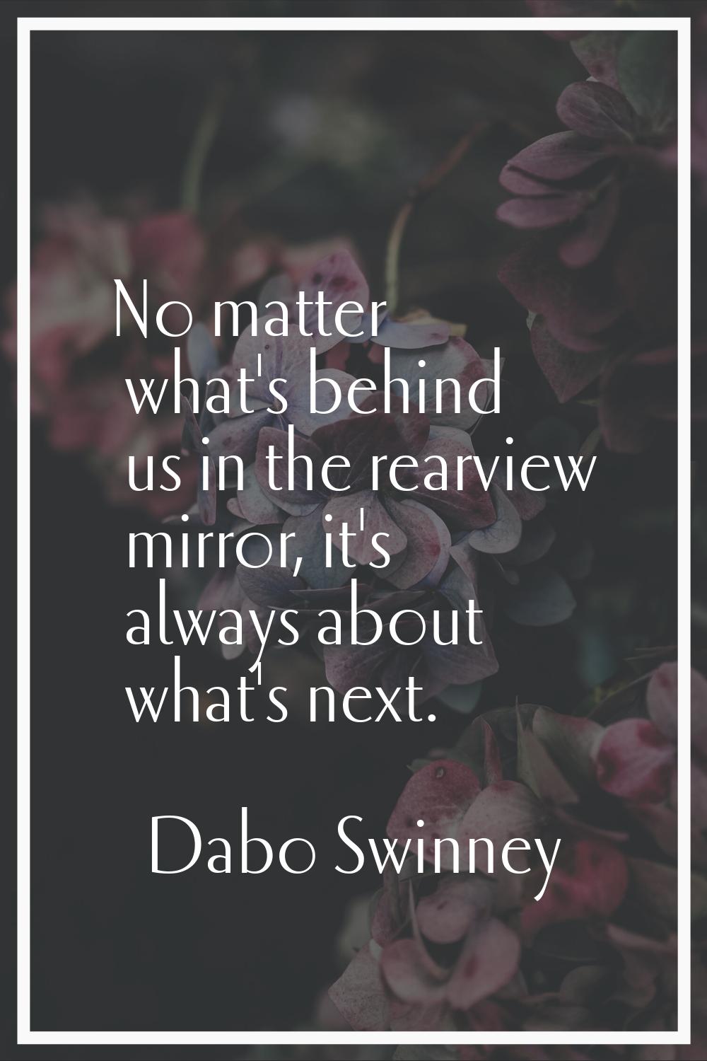 No matter what's behind us in the rearview mirror, it's always about what's next.