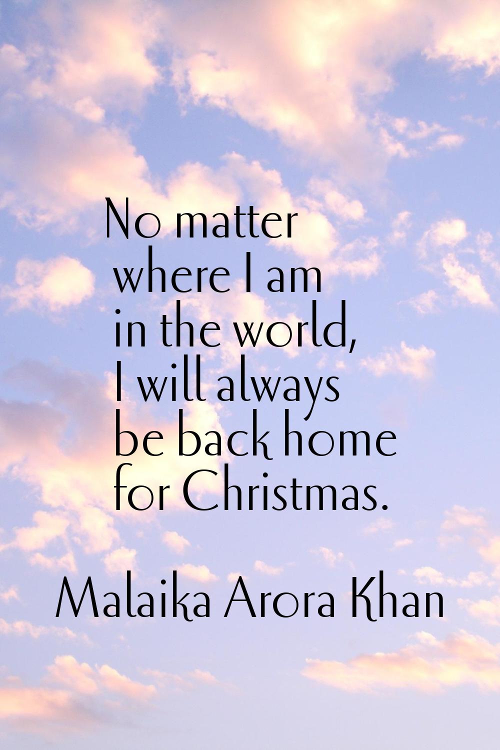 No matter where I am in the world, I will always be back home for Christmas.