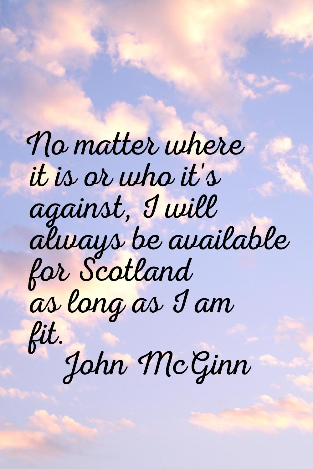 No matter where it is or who it's against, I will always be available for Scotland as long as I am 