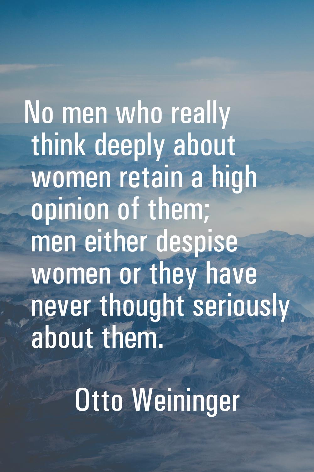 No men who really think deeply about women retain a high opinion of them; men either despise women 