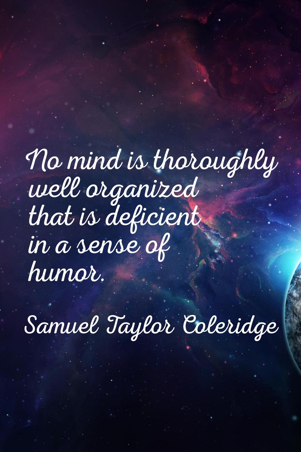 No mind is thoroughly well organized that is deficient in a sense of humor.