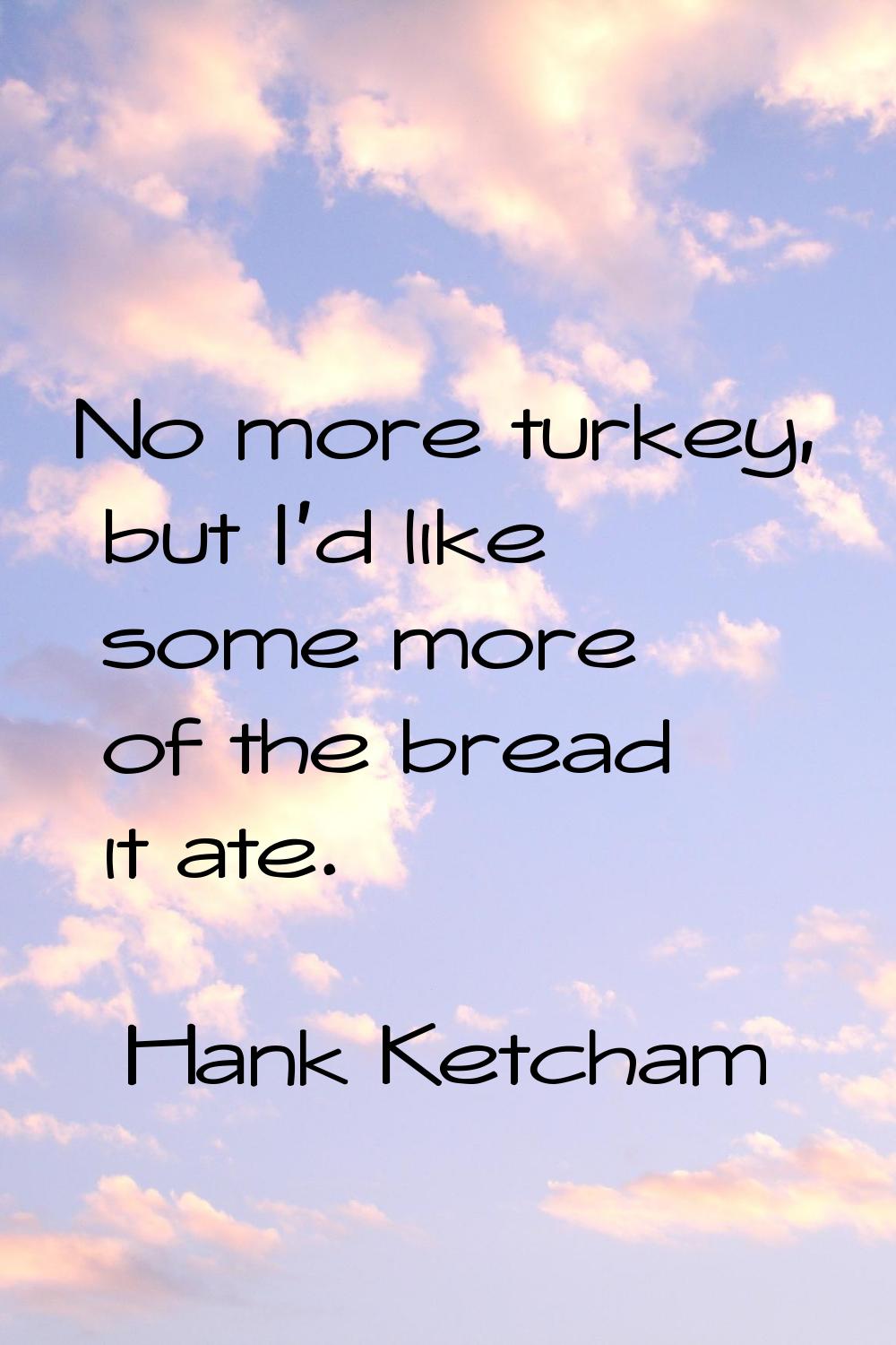 No more turkey, but I'd like some more of the bread it ate.