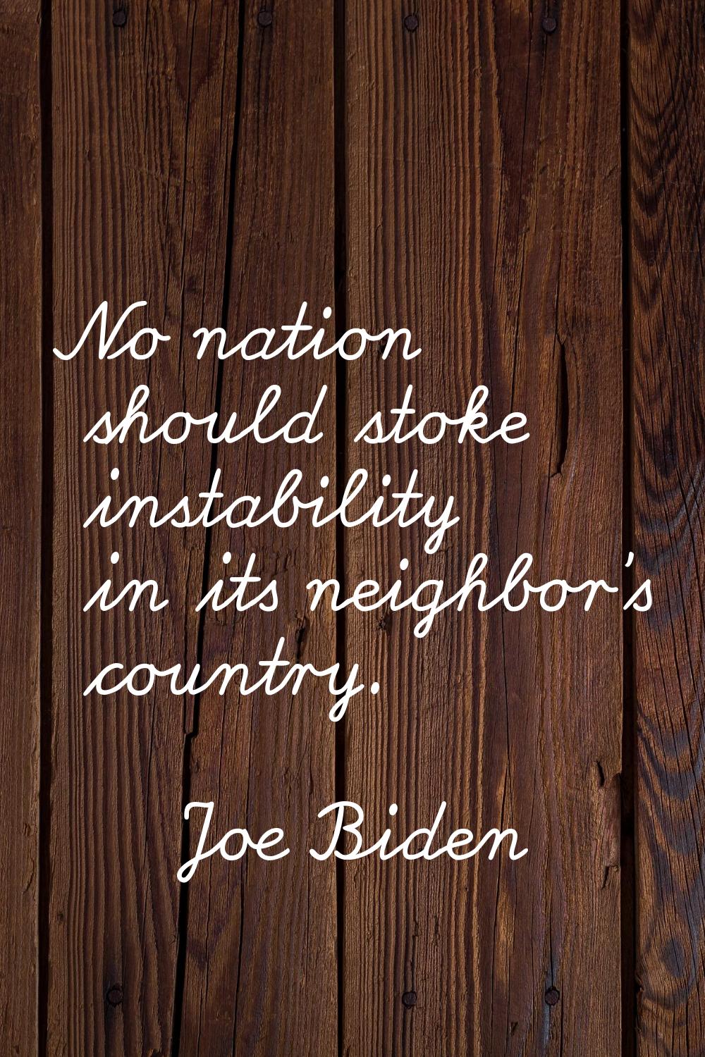 No nation should stoke instability in its neighbor's country.