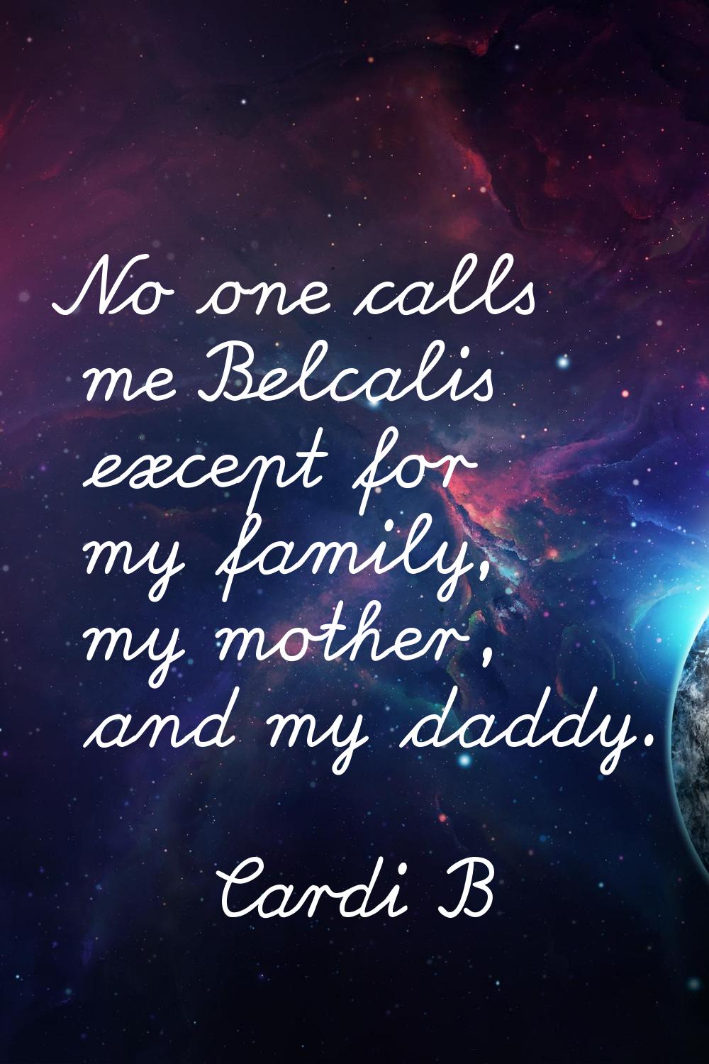 No one calls me Belcalis except for my family, my mother, and my daddy.