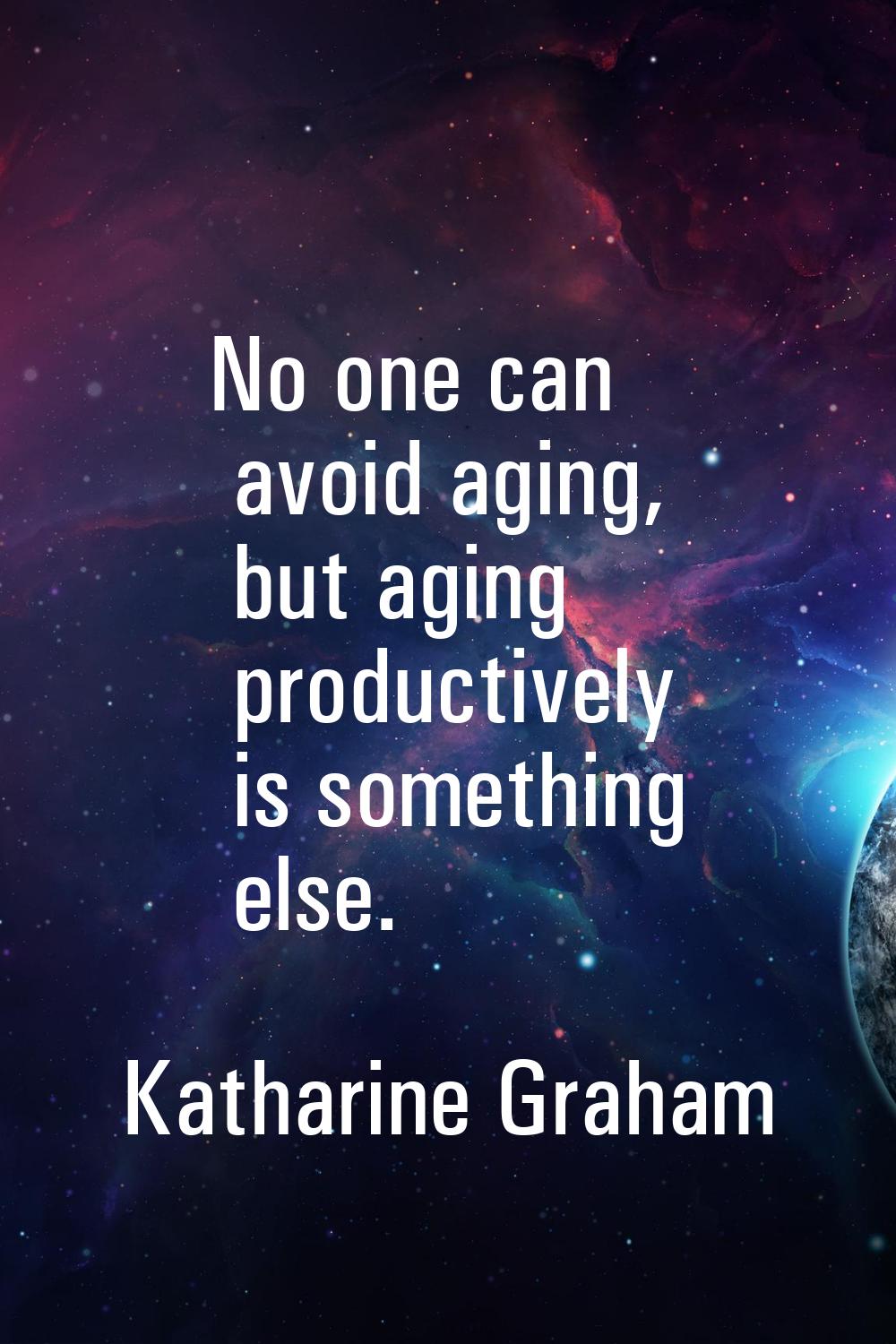 No one can avoid aging, but aging productively is something else.