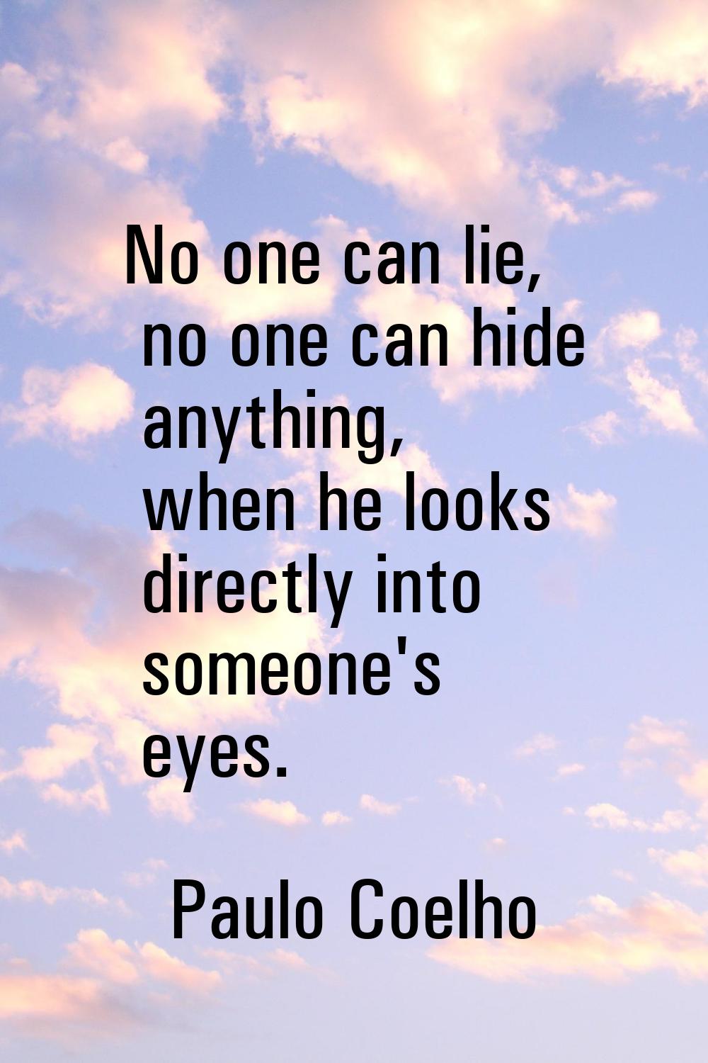 No one can lie, no one can hide anything, when he looks directly into someone's eyes.