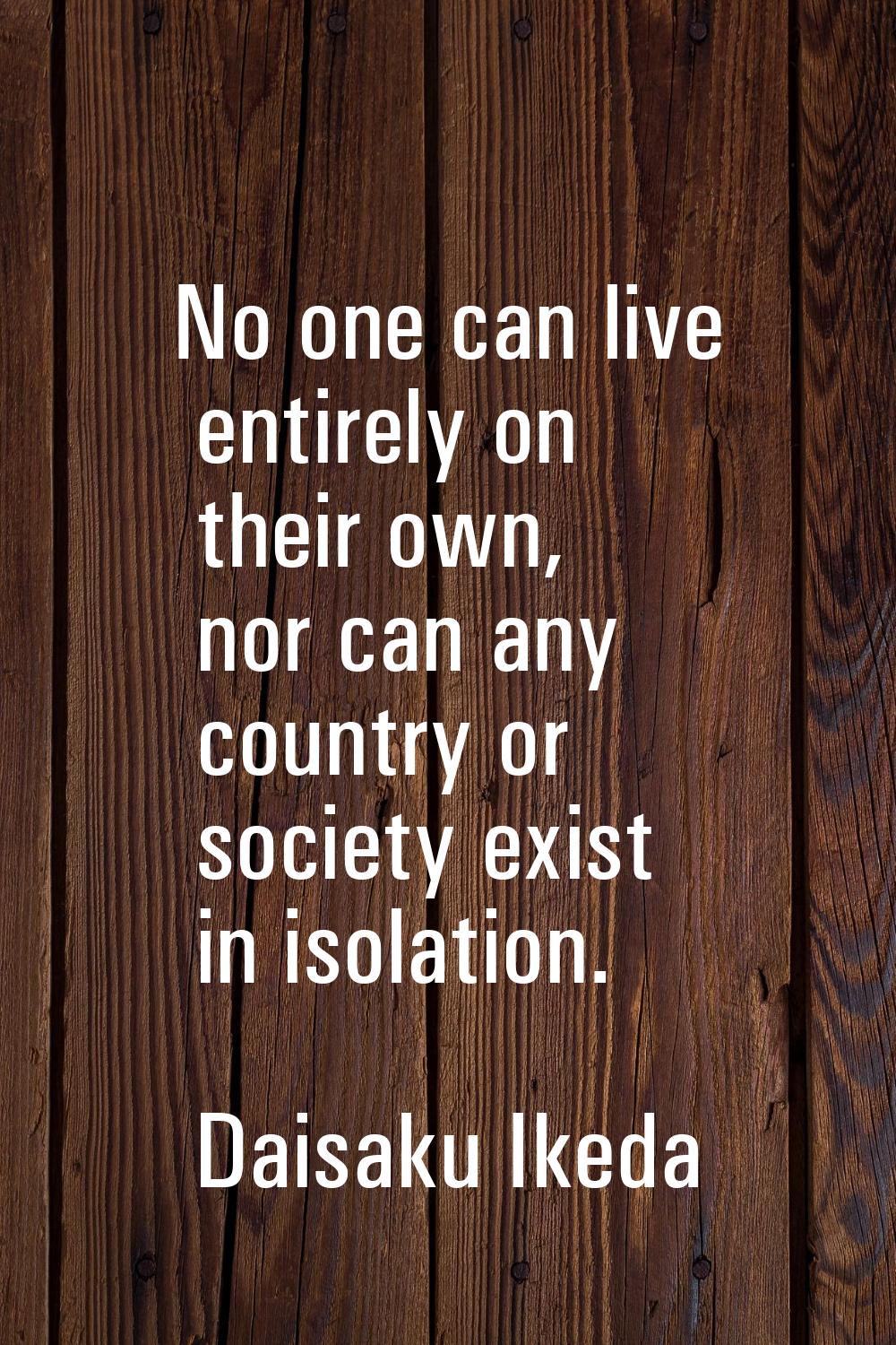 No one can live entirely on their own, nor can any country or society exist in isolation.