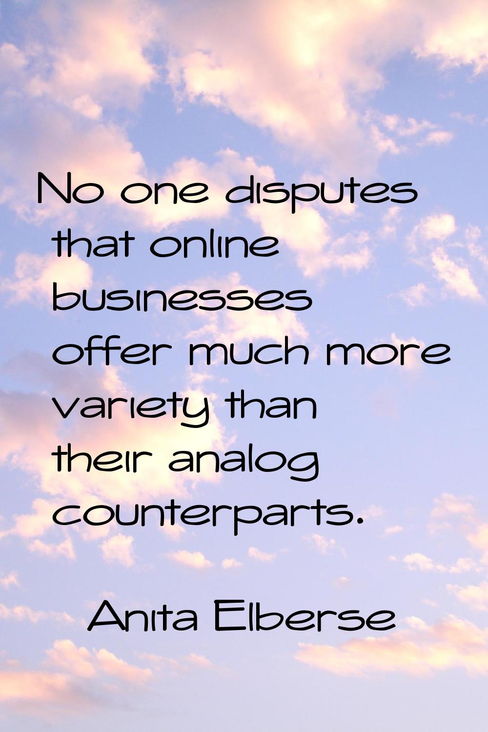 No one disputes that online businesses offer much more variety than their analog counterparts.