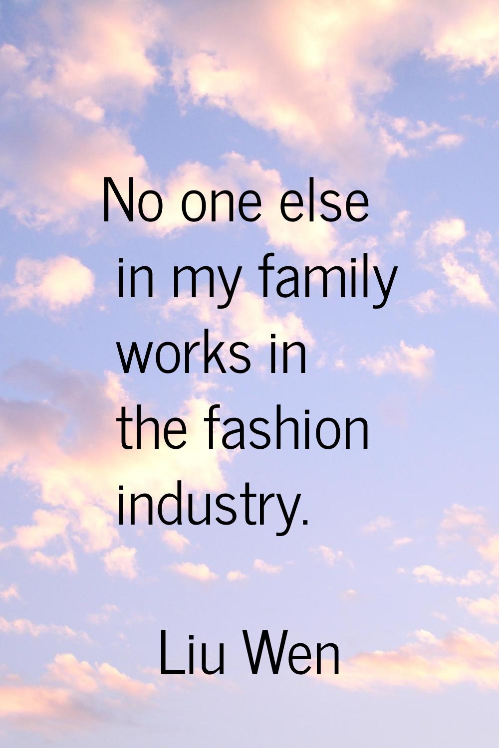 No one else in my family works in the fashion industry.