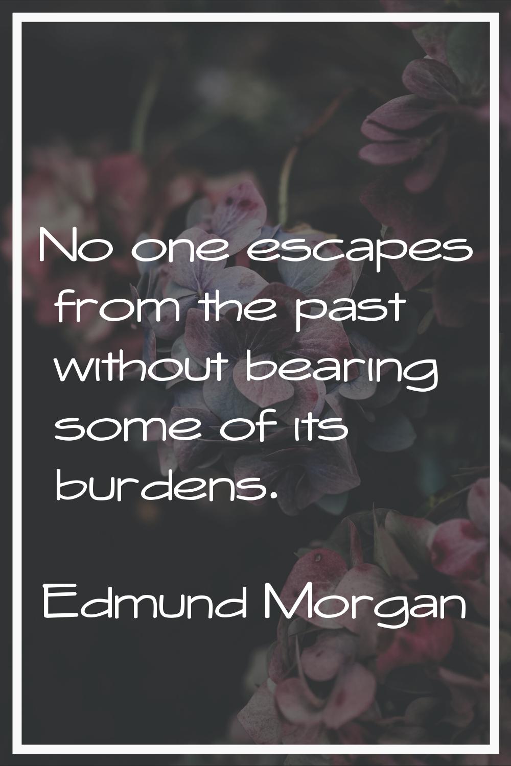 No one escapes from the past without bearing some of its burdens.
