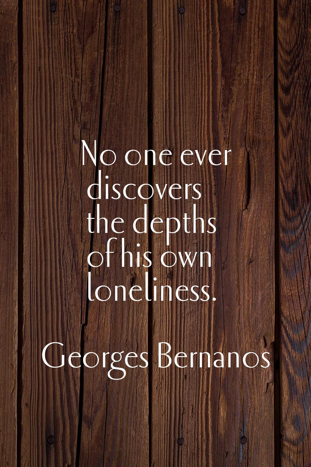 No one ever discovers the depths of his own loneliness.