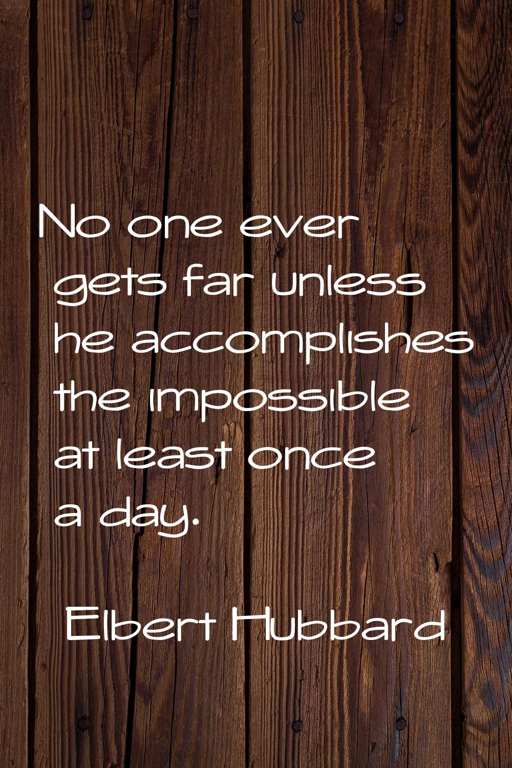 No one ever gets far unless he accomplishes the impossible at least once a day.