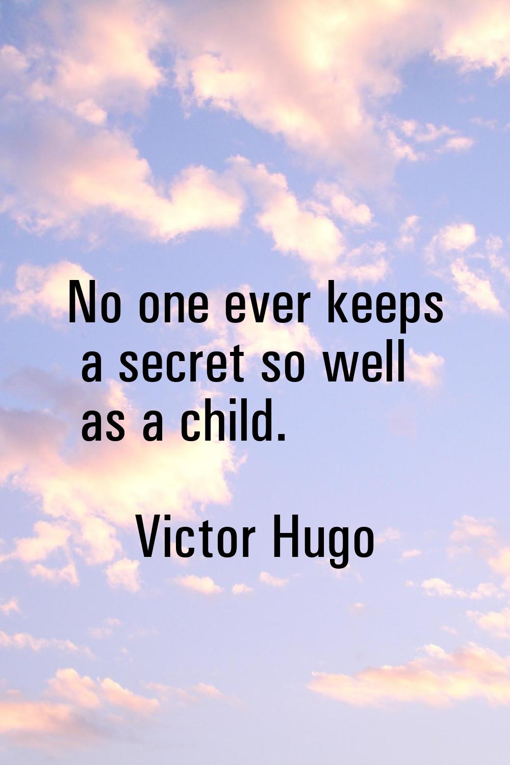 No one ever keeps a secret so well as a child.