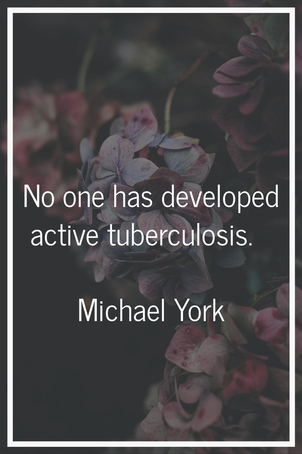 No one has developed active tuberculosis.