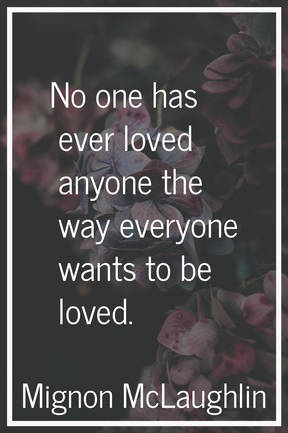 No one has ever loved anyone the way everyone wants to be loved.