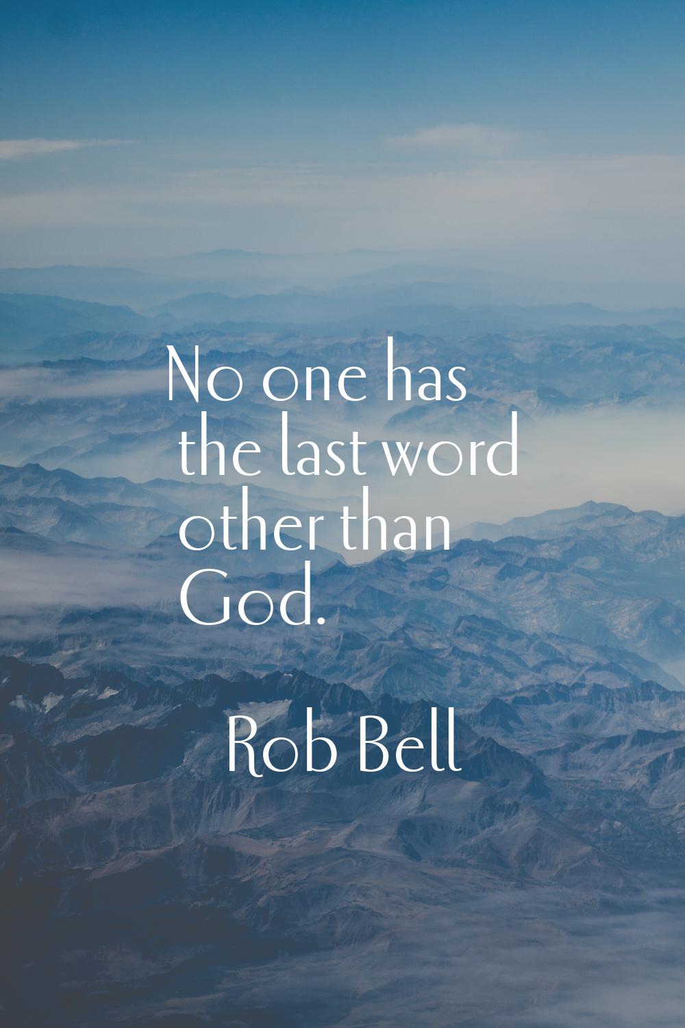No one has the last word other than God.