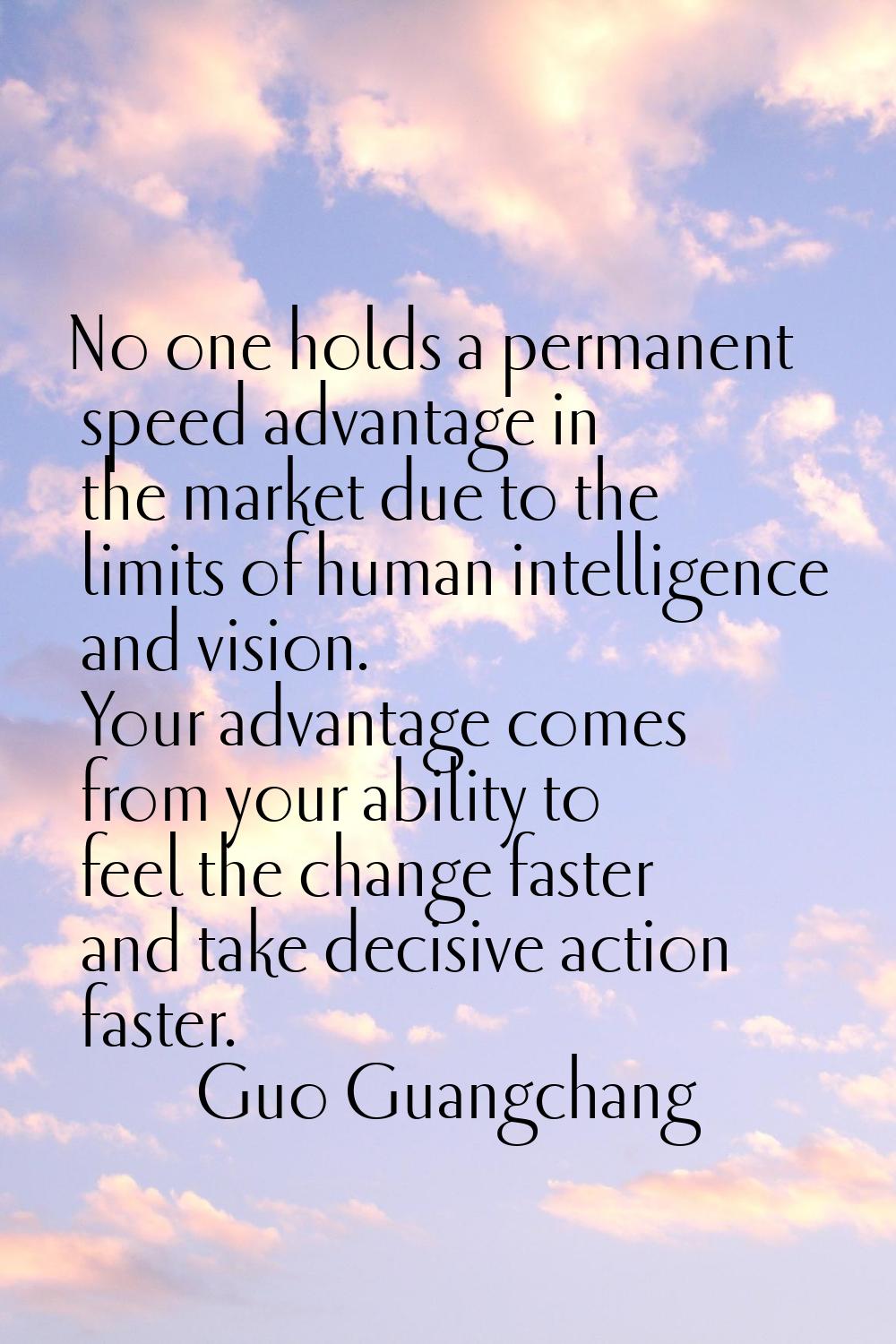No one holds a permanent speed advantage in the market due to the limits of human intelligence and 