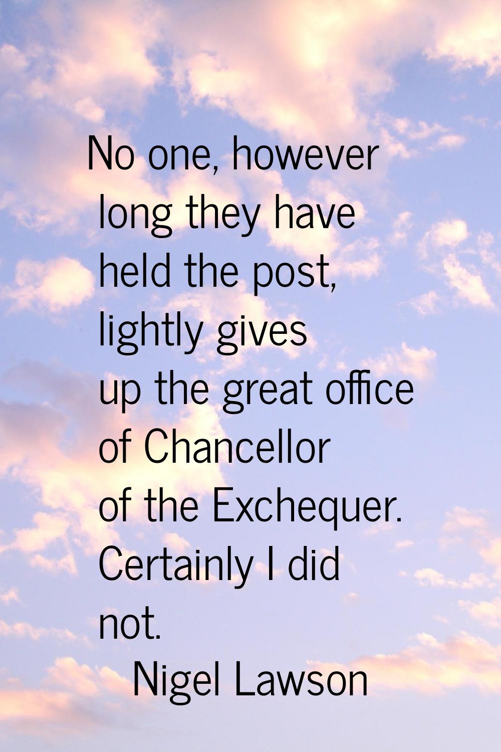 No one, however long they have held the post, lightly gives up the great office of Chancellor of th