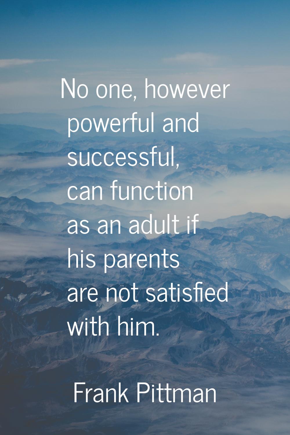 No one, however powerful and successful, can function as an adult if his parents are not satisfied 
