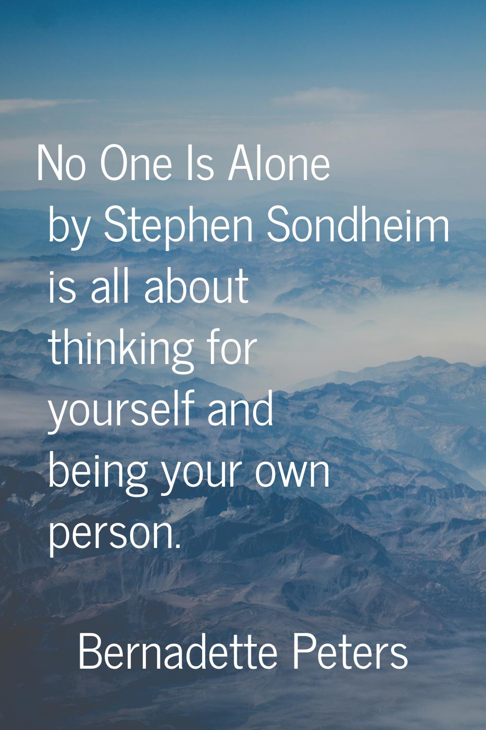 No One Is Alone by Stephen Sondheim is all about thinking for yourself and being your own person.