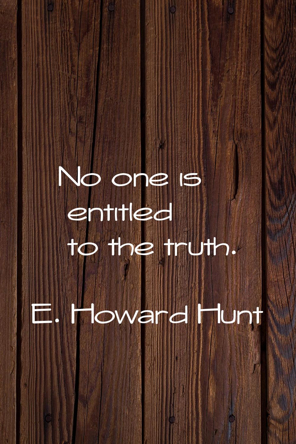 No one is entitled to the truth.