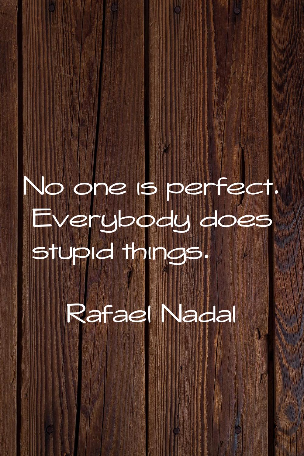 No one is perfect. Everybody does stupid things.
