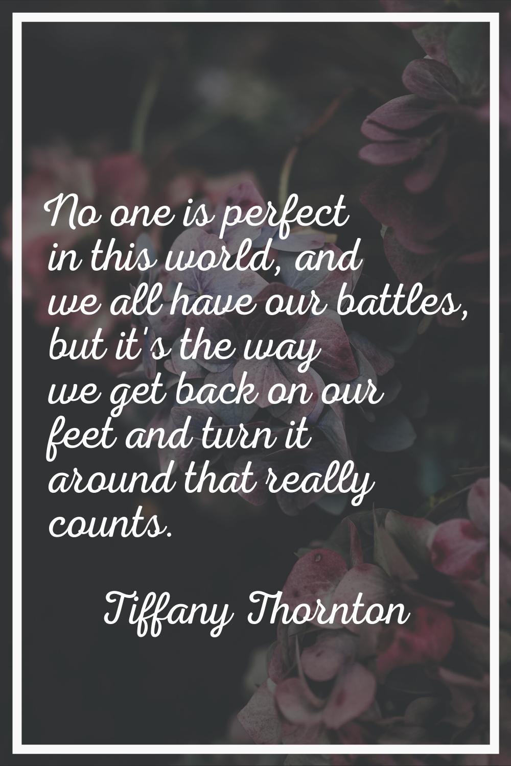No one is perfect in this world, and we all have our battles, but it's the way we get back on our f