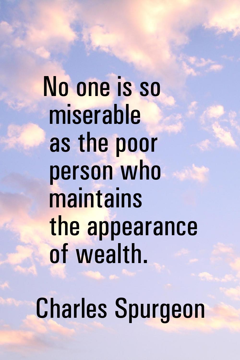 No one is so miserable as the poor person who maintains the appearance of wealth.