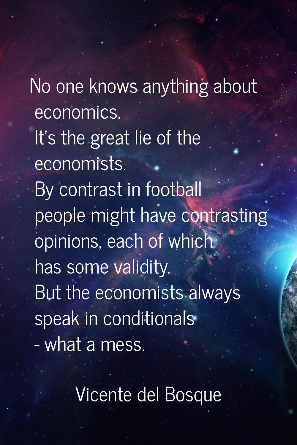 No one knows anything about economics. It's the great lie of the economists. By contrast in footbal