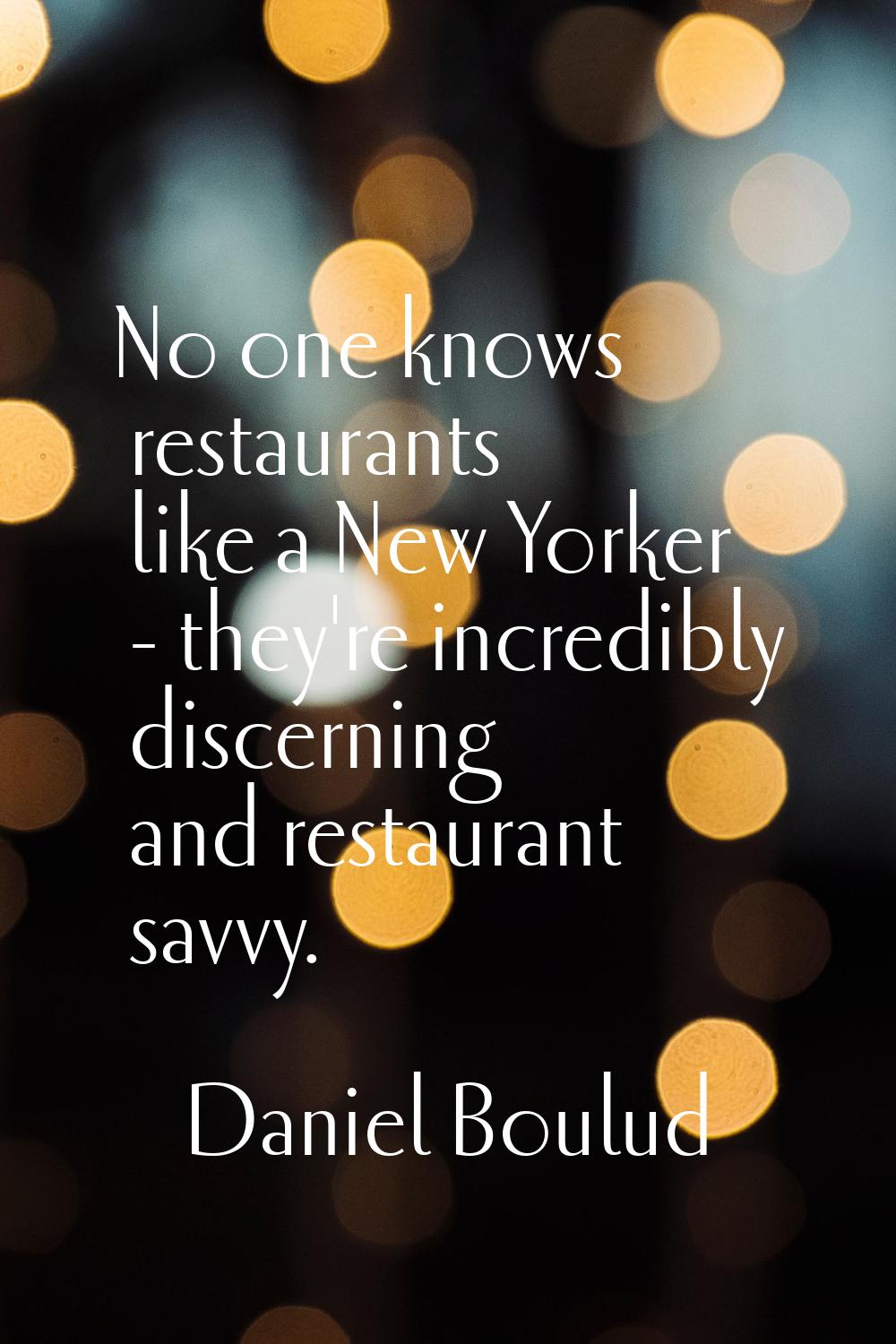 No one knows restaurants like a New Yorker - they're incredibly discerning and restaurant savvy.