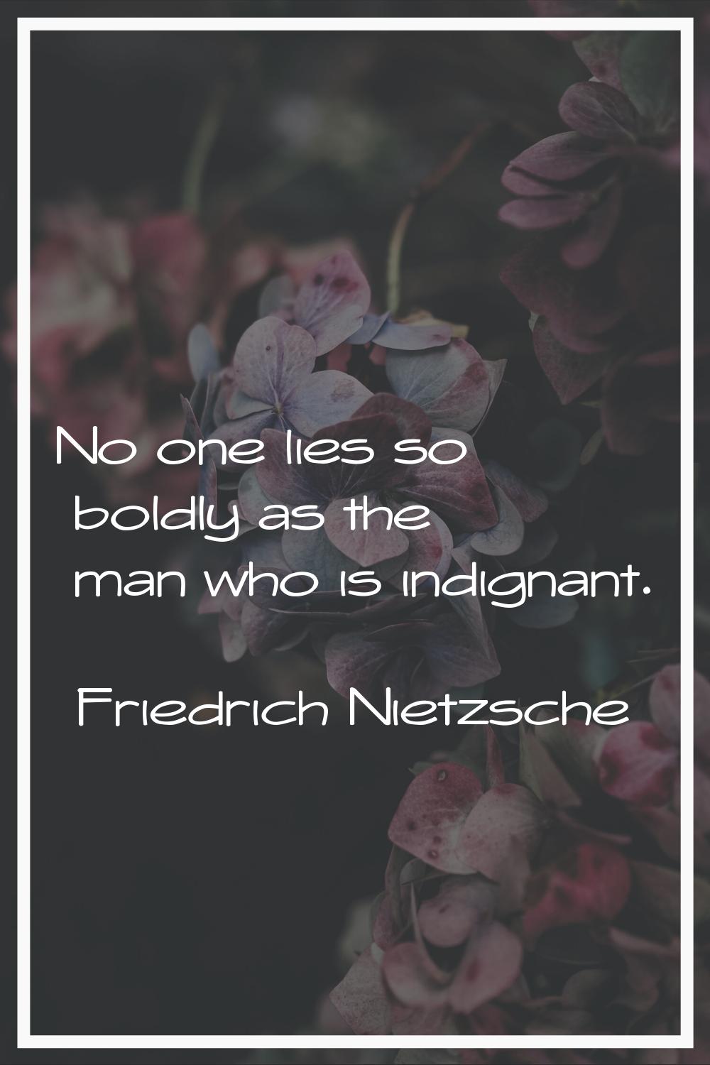 No one lies so boldly as the man who is indignant.