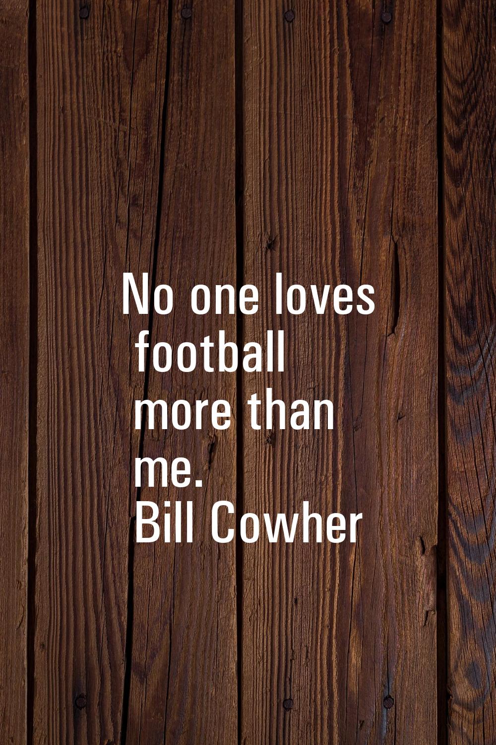 No one loves football more than me.