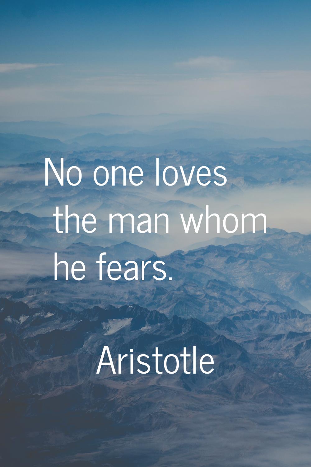 No one loves the man whom he fears.