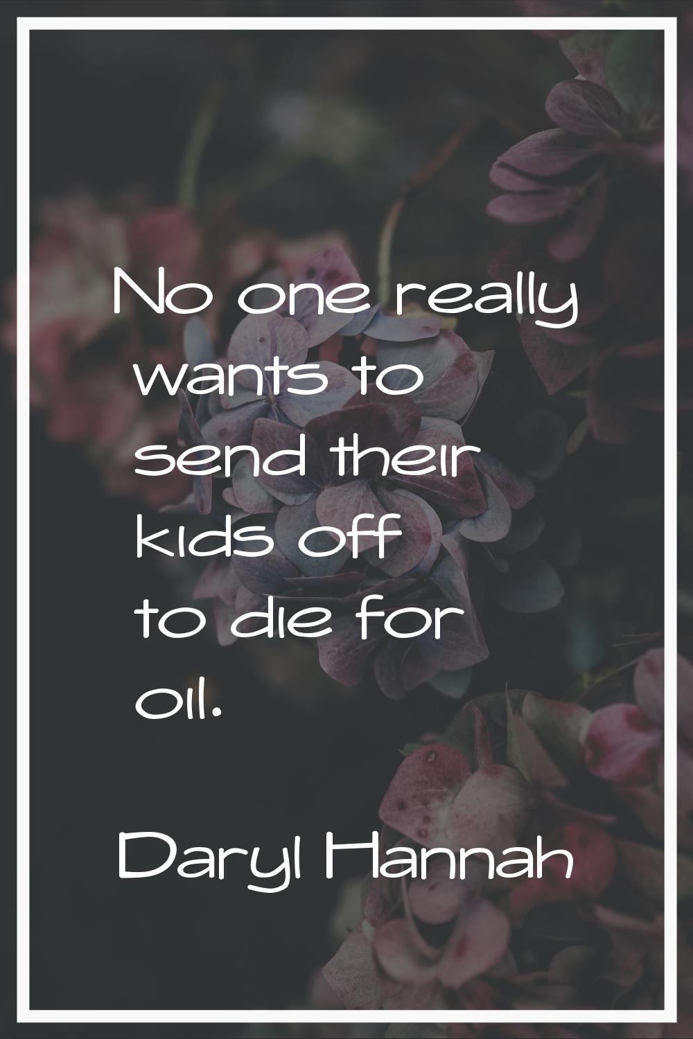 No one really wants to send their kids off to die for oil.