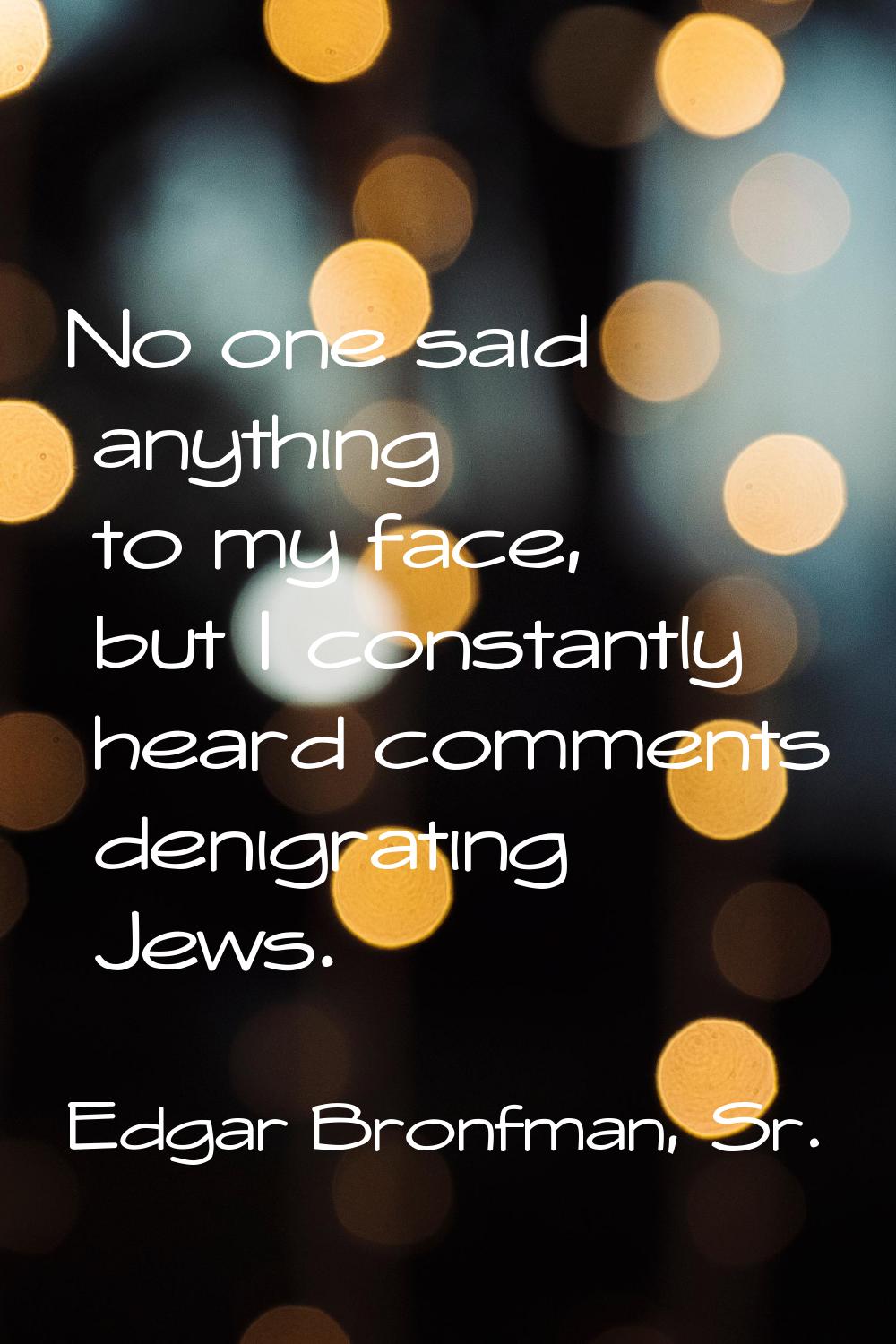 No one said anything to my face, but I constantly heard comments denigrating Jews.