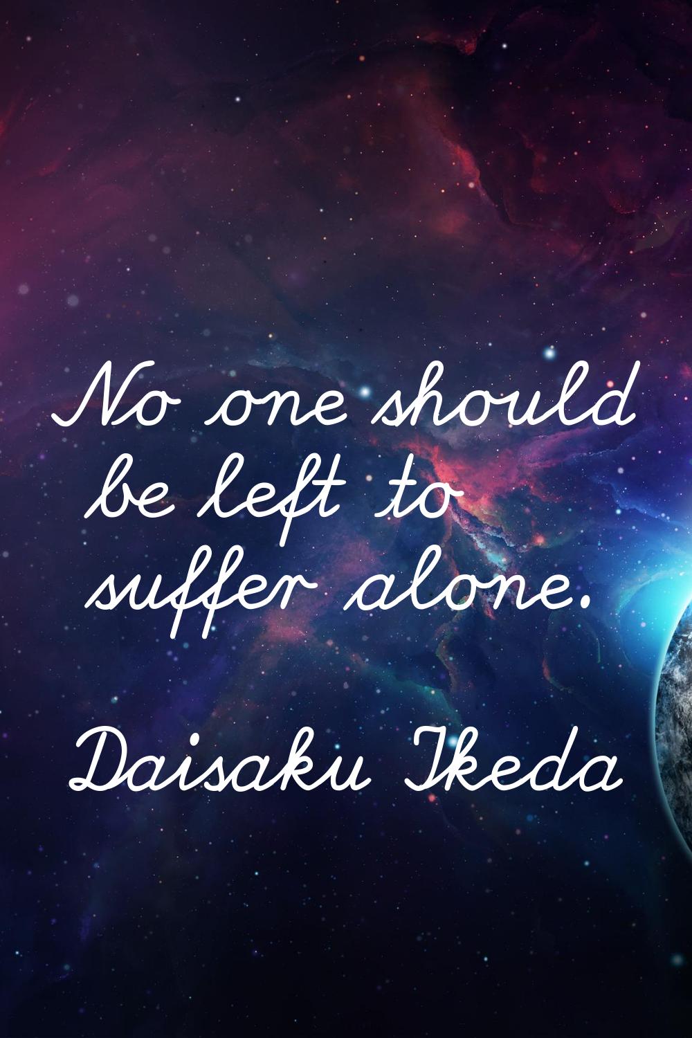 No one should be left to suffer alone.