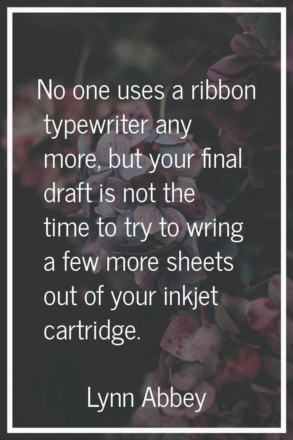 No one uses a ribbon typewriter any more, but your final draft is not the time to try to wring a fe
