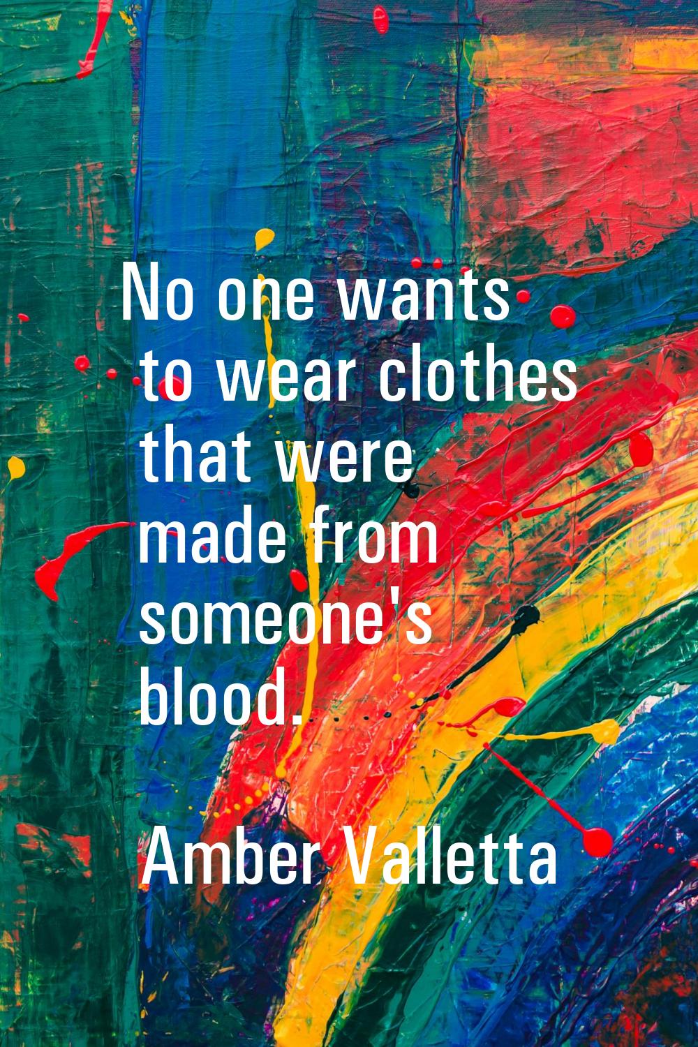 No one wants to wear clothes that were made from someone's blood.